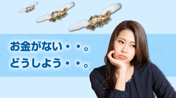 お金がない・・・。どうしよう・・。